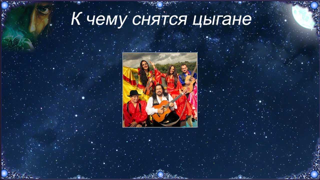 К чему снятся цыгане? толкование сна для женщин и мужчин по разным сонникам.